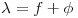 $\lambda=f+\phi$ $\lambda=f+\phi$